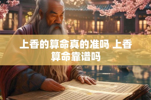 上香的算命真的准吗 上香算命靠谱吗