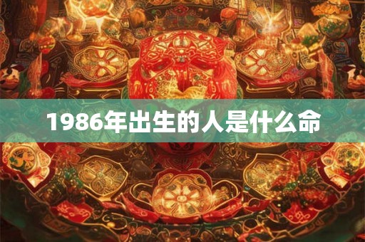 1986年出生的人是什么命