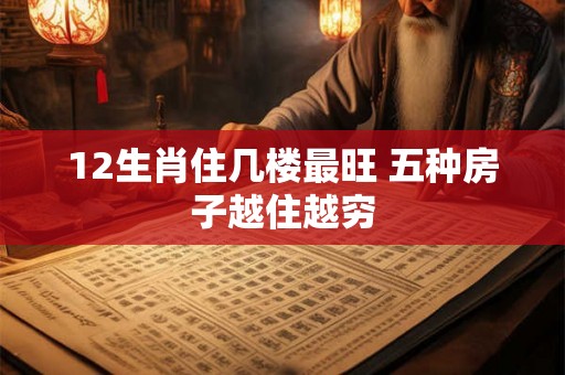 12生肖住几楼最旺 五种房子越住越穷