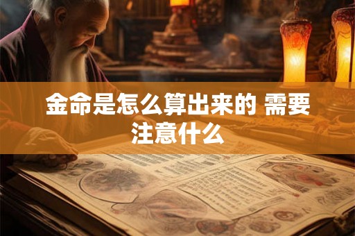 金命是怎么算出来的 需要注意什么 金命是怎么算出来的 需要注意什么