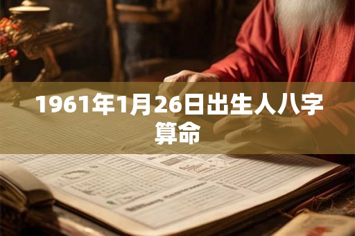 1961年1月26日出生人八字算命 1961年1月26日出生人八字算命
