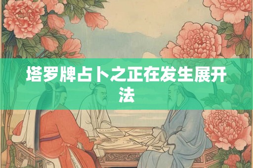 塔罗牌占卜之正在发生展开法 塔罗牌占卜之正在发生展开法