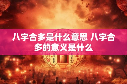 八字合多是什么意思 八字合多的意义是什么