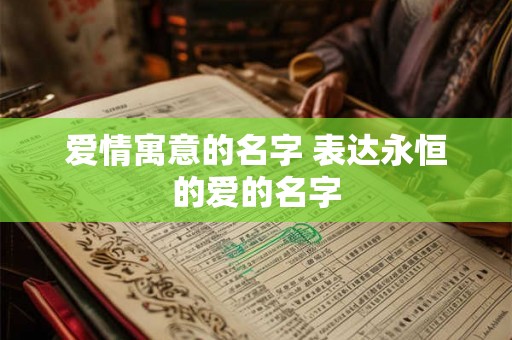 爱情寓意的名字 表达永恒的爱的名字 爱情寓意的名字 表达永恒的爱的名字