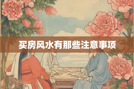 买房风水有那些注意事项 买房风水有那些注意事项