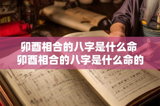 卯酉相合的八字是什么命 卯酉相合的八字是什么命的 卯酉相合的八字是什么命 卯酉相合的八字是什么命的