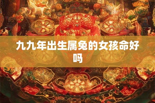 九九年出生属兔的女孩命好吗
