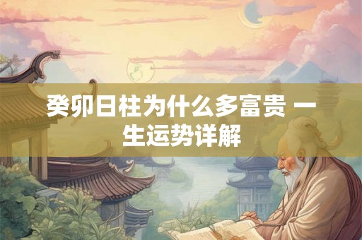 癸卯日柱为什么多富贵 一生运势详解