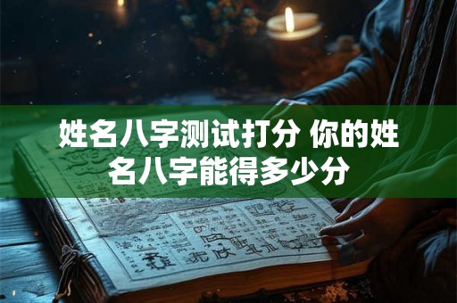 姓名八字测试打分 你的姓名八字能得多少分