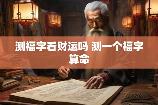 测福字看财运吗 测一个福字算命