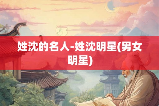 姓沈的名人-姓沈明星(男女明星) 姓沈的名人-姓沈明星(男女明星)