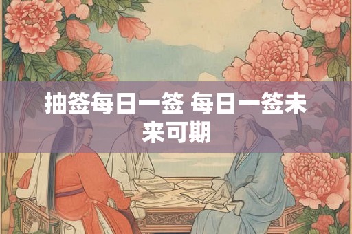 抽签每日一签 每日一签未来可期