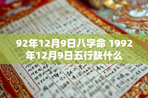 92年12月9日八字命 1992年12月9日五行缺什么