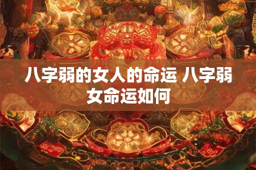 八字弱的女人的命运 八字弱女命运如何 八字弱的女人的命运 八字弱女命运如何
