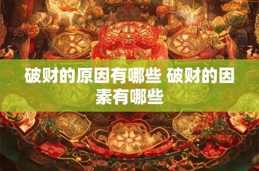 破财的原因有哪些 破财的因素有哪些 破财的原因有哪些 破财的因素有哪些