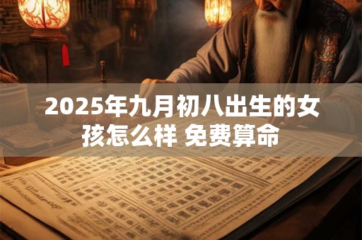 2025年九月初八出生的女孩怎么样 免费算命