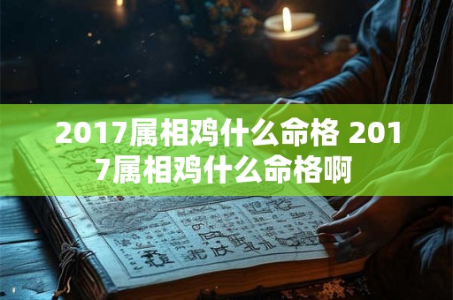 2017属相鸡什么命格 2017属相鸡什么命格啊 