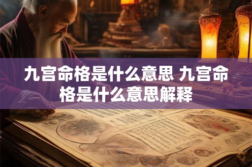 九宫命格是什么意思 九宫命格是什么意思解释 九宫命格是什么意思 九宫命格是什么意思解释