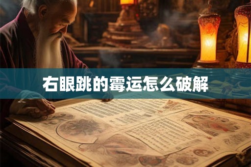 右眼跳的霉运怎么破解 右眼跳的霉运怎么破解