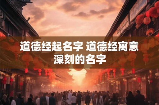 道德经起名字 道德经寓意深刻的名字