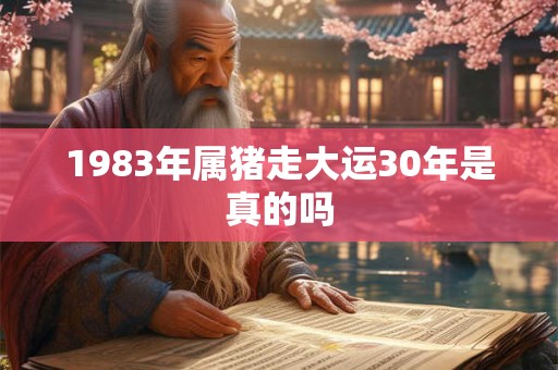1983年属猪走大运30年是真的吗 1983年属猪走大运30年是真的吗