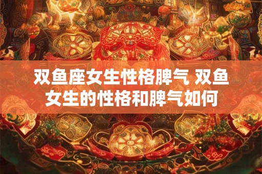 双鱼座女生性格脾气 双鱼女生的性格和脾气如何