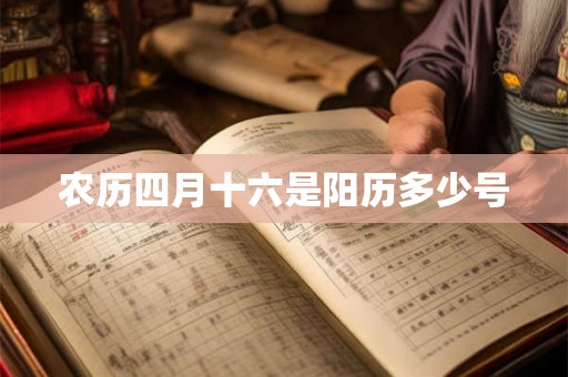 农历四月十六是阳历多少号