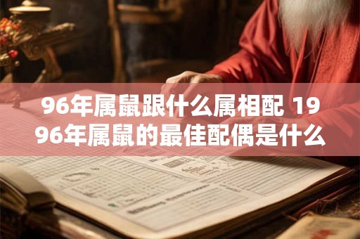 96年属鼠跟什么属相配 1996年属鼠的最佳配偶是什么属相