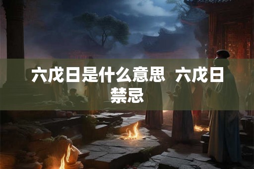 六戊日是什么意思  六戊日禁忌