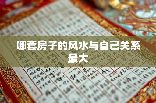 哪套房子的风水与自己关系最大 哪套房子的风水与自己关系最大
