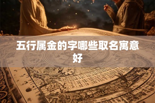 五行属金的字哪些取名寓意好