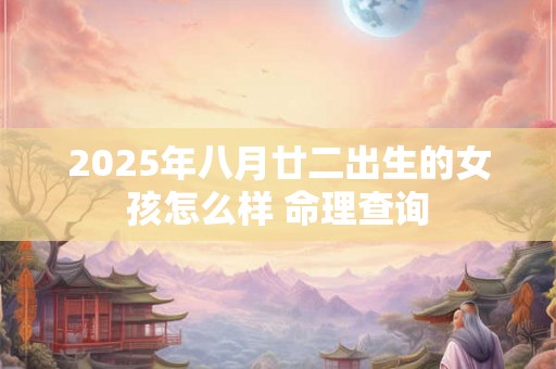 2025年八月廿二出生的女孩怎么样 命理查询