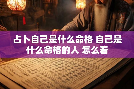 占卜自己是什么命格 自己是什么命格的人 怎么看