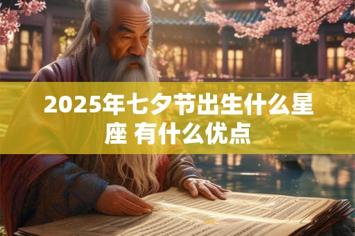 2025年七夕节出生什么星座 有什么优点 2025年七夕节出生什么星座 有什么优点