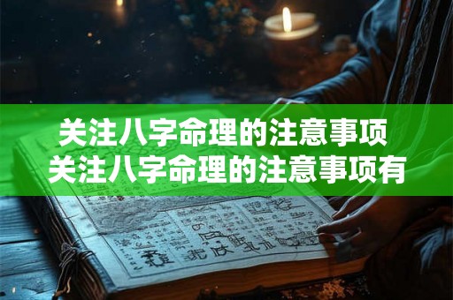 关注八字命理的注意事项 关注八字命理的注意事项有哪些 关注八字命理的注意事项 关注八字命理的注意事项有哪些