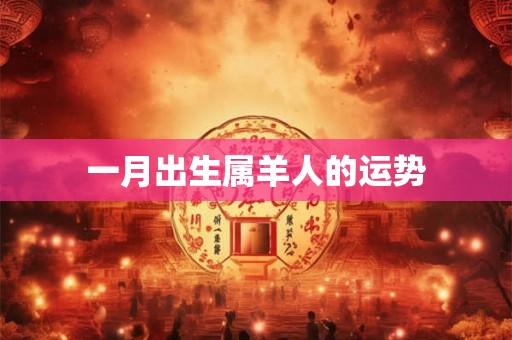 一月出生属羊人的运势 一月出生属羊人的运势