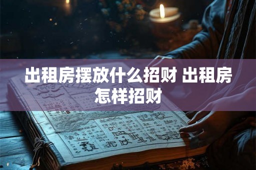 出租房摆放什么招财 出租房怎样招财 出租房摆放什么招财 出租房怎样招财