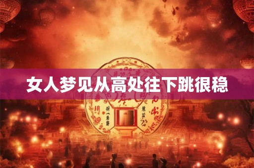 女人梦见从高处往下跳很稳 女人梦见从高处往下跳很稳