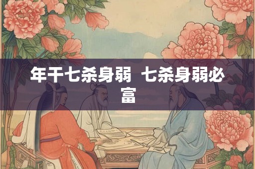 年干七杀身弱 七杀身弱必富 年干七杀身弱 七杀身弱必富