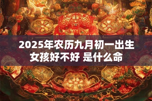 2025年农历九月初一出生女孩好不好 是什么命
