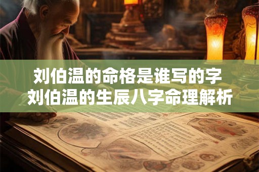 刘伯温的命格是谁写的字 刘伯温的生辰八字命理解析 刘伯温的命格是谁写的字 刘伯温的生辰八字命理解析