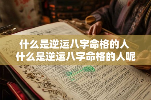 什么是逆运八字命格的人 什么是逆运八字命格的人呢