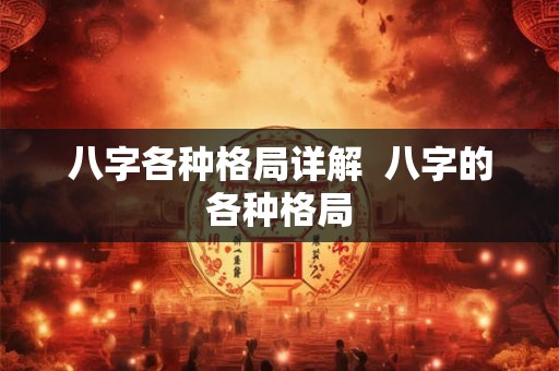 八字各种格局详解 八字的各种格局 八字各种格局详解 八字的各种格局