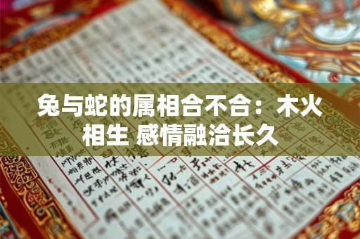 兔与蛇的属相合不合：木火相生 感情融洽长久
