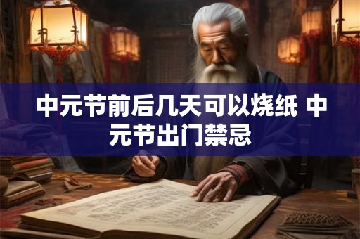 中元节前后几天可以烧纸 中元节出门禁忌 中元节前后几天可以烧纸 中元节出门禁忌