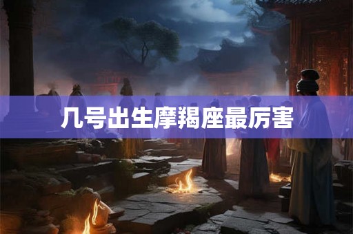 几号出生摩羯座最厉害