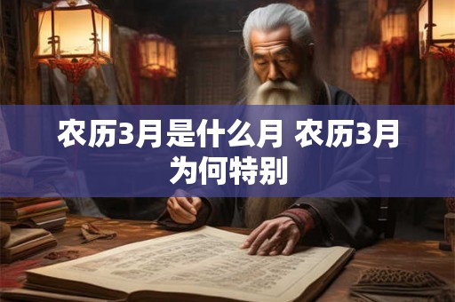 农历3月是什么月 农历3月为何特别 农历3月是什么月 农历3月为何特别