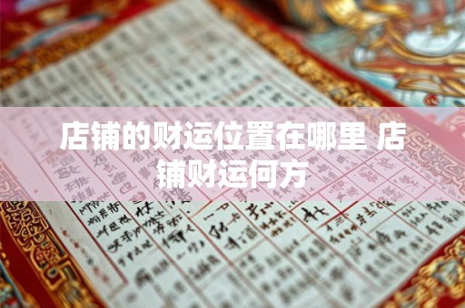 店铺的财运位置在哪里 店铺财运何方 店铺的财运位置在哪里 店铺财运何方