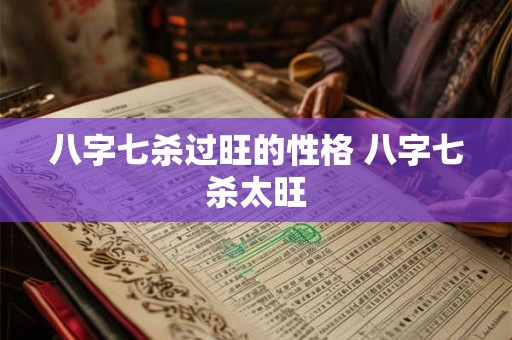 八字七杀过旺的性格 八字七杀太旺