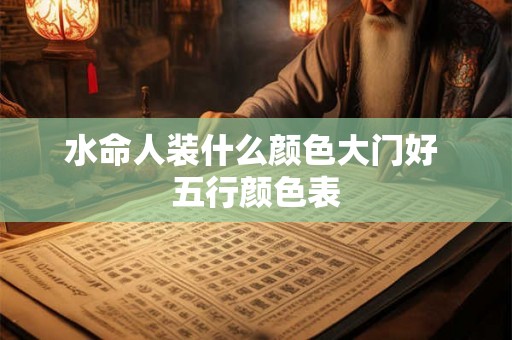 水命人装什么颜色大门好 五行颜色表